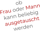 ob Frau oder Mann kann beliebig ausgetauscht werden
